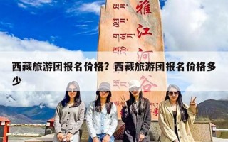 西藏旅游团报名价格？西藏旅游团报名价格多少
