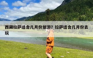 西藏拉萨适合几月份旅游？拉萨适合几月份去玩