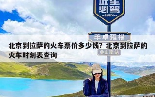 北京到拉萨的火车票价多少钱？北京到拉萨的火车时刻表查询