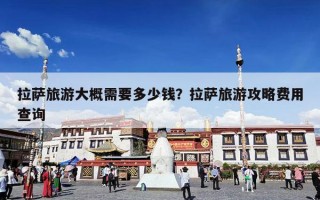拉萨旅游大概需要多少钱？拉萨旅游攻略费用查询