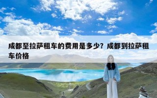 成都至拉萨租车的费用是多少？成都到拉萨租车价格