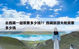 去西藏一趟需要多少钱?？西藏旅游大概需要多少钱