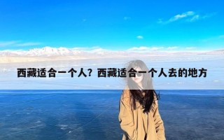 西藏适合一个人？西藏适合一个人去的地方
