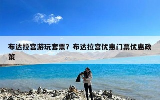 布达拉宫游玩套票？布达拉宫优惠门票优惠政策