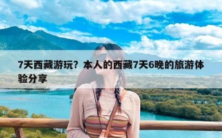 7天西藏游玩？本人的西藏7天6晚的旅游体验分享