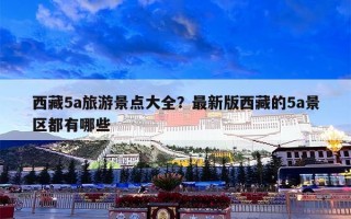 西藏5a旅游景点大全？最新版西藏的5a景区都有哪些