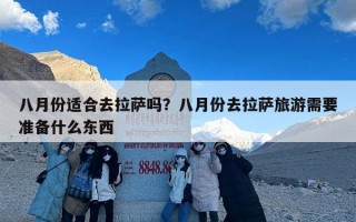 八月份适合去拉萨吗？八月份去拉萨旅游需要准备什么东西