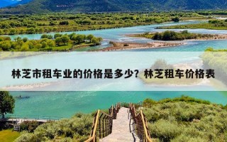林芝市租车业的价格是多少？林芝租车价格表