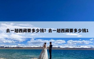 去一趟西藏要多少钱？去一趟西藏要多少钱1
