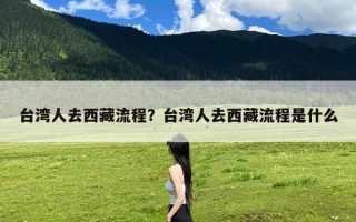 台湾人去西藏流程？台湾人去西藏流程是什么