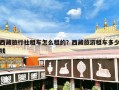 西藏旅行社租车怎么租的？西藏旅游租车多少钱