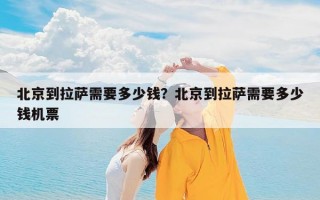 北京到拉萨需要多少钱？北京到拉萨需要多少钱机票