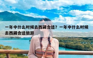 一年中什么时候去西藏合适？一年中什么时候去西藏合适旅游