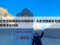 北京到西藏游玩攻略路线？北京到西藏自驾游需要多长时间