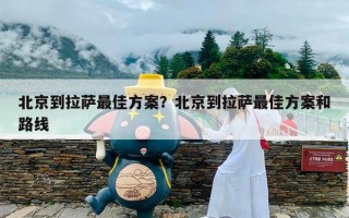 北京到拉萨最佳方案？北京到拉萨最佳方案和路线