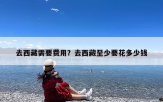 去西藏需要费用？去西藏至少要花多少钱