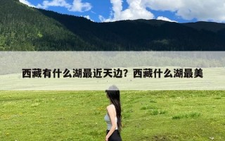 西藏有什么湖最近天边？西藏什么湖最美