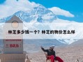 林芝多少钱一个？林芝的物价怎么样