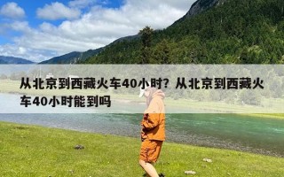 从北京到西藏火车40小时？从北京到西藏火车40小时能到吗