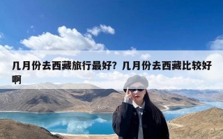 几月份去西藏旅行最好？几月份去西藏比较好啊
