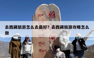 去西藏旅游怎么去最好？去西藏旅游攻略怎么做