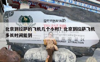 北京到拉萨的飞机几个小时？北京到拉萨飞机多长时间能到