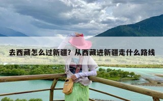 去西藏怎么过新疆？从西藏进新疆走什么路线