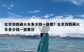北京到西藏火车多少钱一张票？北京到西藏火车多少钱一张票价