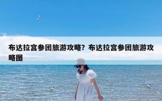 布达拉宫参团旅游攻略？布达拉宫参团旅游攻略图