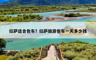 拉萨适合包车？拉萨旅游包车一天多少钱