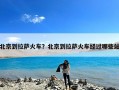 北京到拉萨火车？北京到拉萨火车经过哪些站