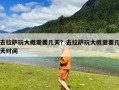 去拉萨玩大概需要几天？去拉萨玩大概需要几天时间
