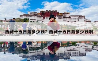 西藏十五日游多少钱？西藏十五日游多少钱啊