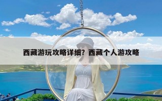 西藏游玩攻略详细？西藏个人游攻略