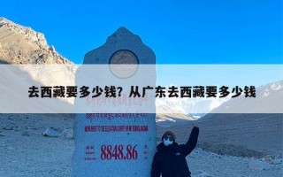 去西藏要多少钱？从广东去西藏要多少钱