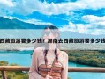 西藏旅游要多少钱？湖南去西藏旅游要多少钱