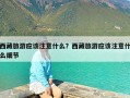 西藏旅游应该注意什么？西藏旅游应该注意什么细节