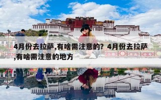 4月份去拉萨,有啥需注意的？4月份去拉萨,有啥需注意的地方