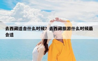 去西藏适合什么时候？去西藏旅游什么时候最合适