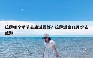拉萨哪个季节去旅游最好？拉萨适合几月份去旅游