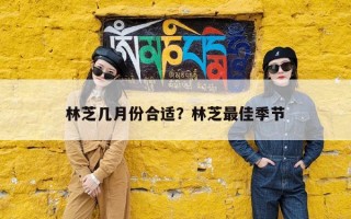 林芝几月份合适？林芝最佳季节