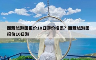 西藏旅游团报价10日游价格表？西藏旅游团报价10日游