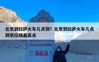 北京到拉萨火车几点到？北京到拉萨火车几点到京拉线最高点