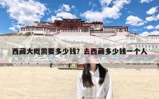 西藏大概需要多少钱？去西藏多少钱一个人