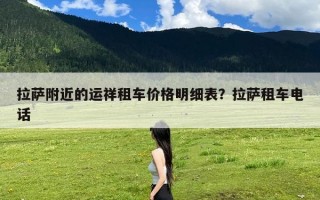 拉萨附近的运祥租车价格明细表？拉萨租车电话
