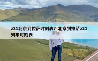 z21北京到拉萨时刻表？北京到拉萨z21列车时刻表