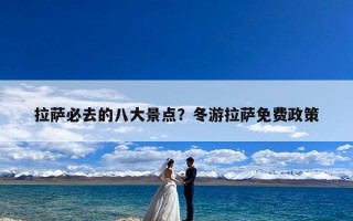 拉萨必去的八大景点？冬游拉萨免费政策