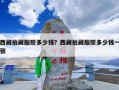 西藏拍藏服照多少钱？西藏拍藏服照多少钱一张