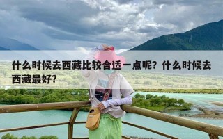 什么时候去西藏比较合适一点呢？什么时候去西藏最好?