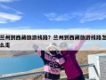兰州到西藏旅游线路？兰州到西藏旅游线路怎么走